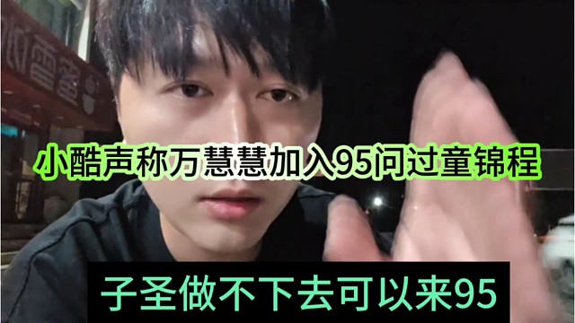 子圣做不下去可以来95，小酷声称万慧慧也问过童锦程才加入95