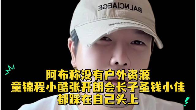 阿布称没有户外资源童锦程小酷张开朗会长子圣钱小佳都踩在自己头上