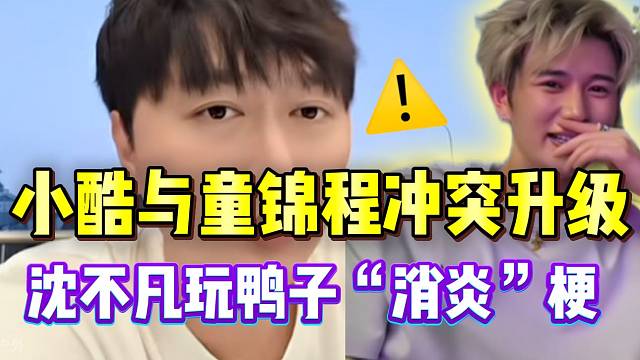 小酷与童锦程冲突升级！沈不凡直接玩“消炎”的梗！
