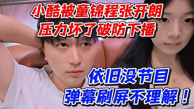 小酷被童锦程张开朗压力坏了破防下播！