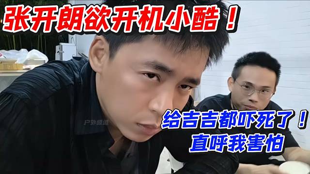 张开朗欲开机小酷！给吉吉都吓死了直呼我害怕