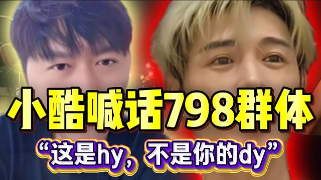 小酷与童锦程决裂后喊话798群体：“这里是hy，不是你的dy”！