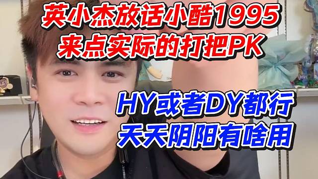 英小杰放话小酷1995来点实际的打把PK！HY或者D都行天天阴阳有啥用