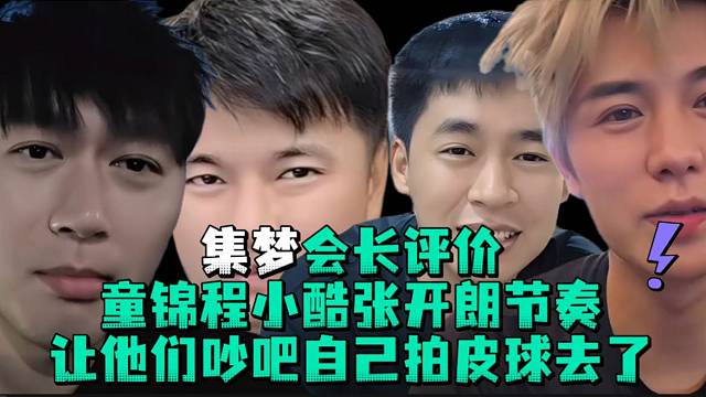集梦会长评价童锦程小酷张开郎节奏让他们吵吧自己拍皮球去了
