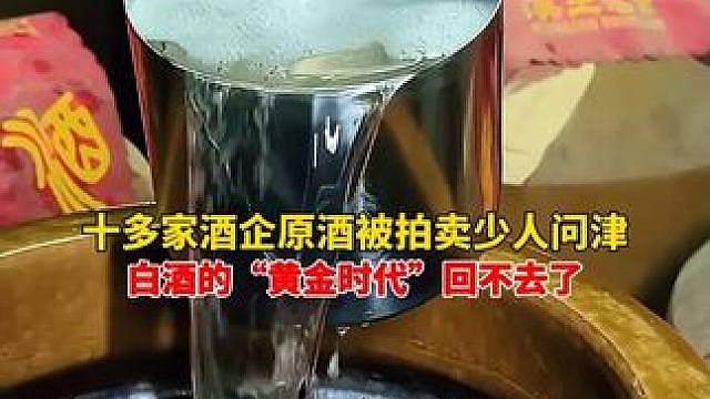 白酒的黄金时代回不去了！十多家酒企原酒被拍卖少人问津，77吨11年陈酿50元一斤无人出价，更有原酒拍