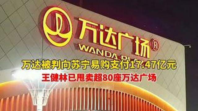 万达集团被判向苏宁易购支付17.47亿元！三年来，王健林已甩卖超80座万达广场。网友：王健林没跑就是
