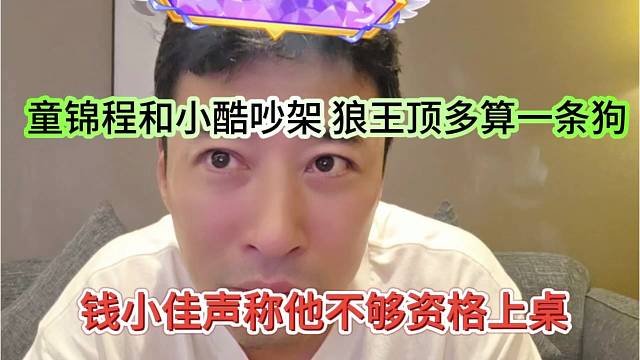 钱小佳声称他不够资格上桌，童锦程和小酷吵架，张开朗顶多算一条苟
