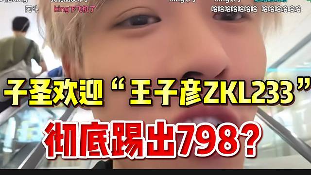 子圣欢迎“王子彦ZKL233”！彻底踢出798？