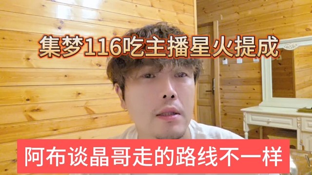 阿布谈晶哥走的路线不一样，集梦116吃主播星火提成