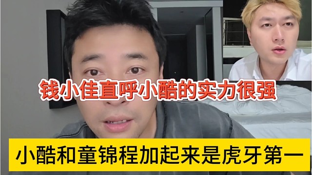 小酷和童锦程加一起就是虎牙第一，钱小佳直呼小酷实力很强