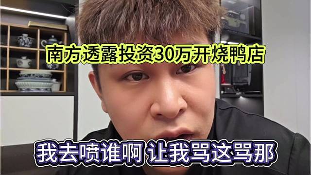 我去喷谁啊让我骂这骂那，南方投资三十万搞烧鸭店