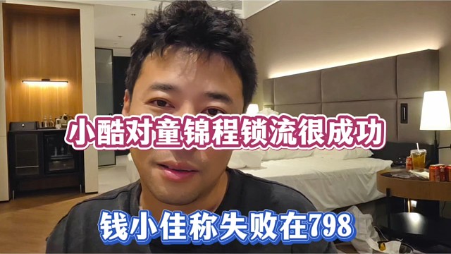 小酷对童锦程锁流很成功，钱小佳称失败在798！