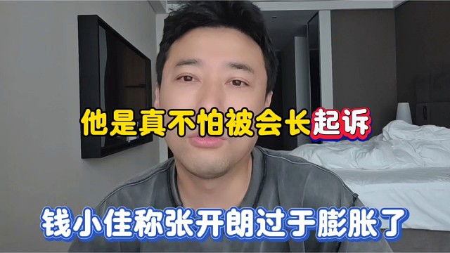 他是真不怕被会长起诉，钱小佳称张开朗过于膨胀了！