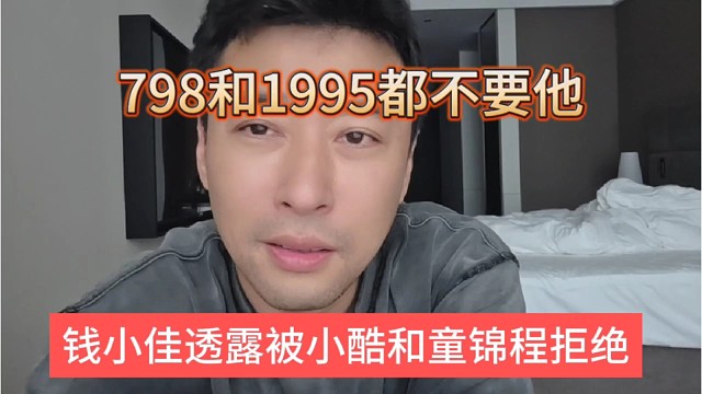钱小佳透露被小酷和童锦程拒绝，798和1995都不要他