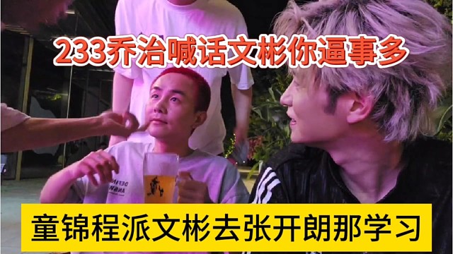 童锦程派文彬去张开朗那边学习，233乔治喊话就你逼事多