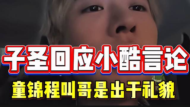 子圣疑似回应小酷对童锦程的言论！“童锦程叫别人哥，是出于礼貌”！