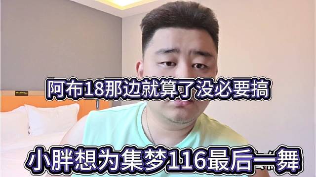 小胖想为集梦116最后一舞，阿布18那边就算了没必要搞