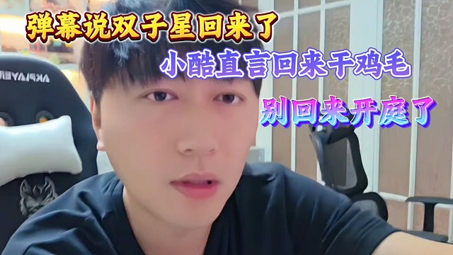 弹幕说双子星回来了、小酷直言回来干鸡毛 别回来开庭了！