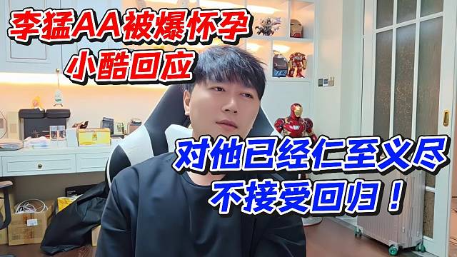 李猛AA被爆怀孕！小酷回应对他已经仁至义尽不接受回归