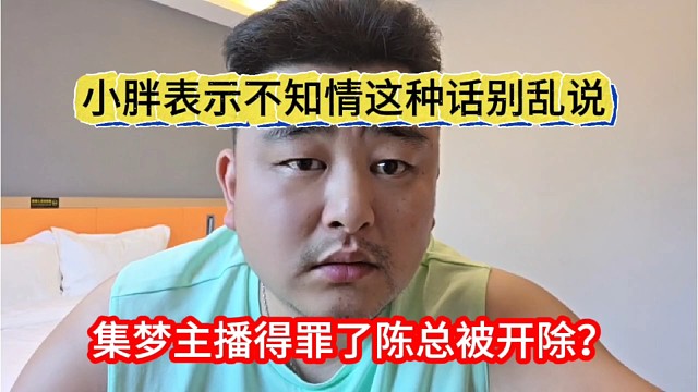 集梦主播得了陈总被开除？小胖表示不知情这种话别乱说
