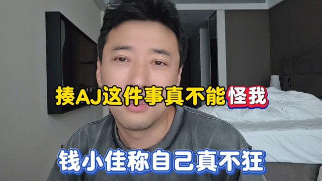 揍AJ这件事真不能怪我，钱小佳称自己真不狂！
