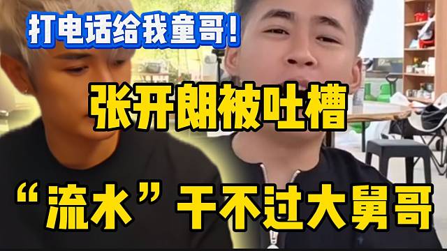 张开朗被吐槽“流水”干不过大舅哥，张开朗大喊“我要找童锦程”！