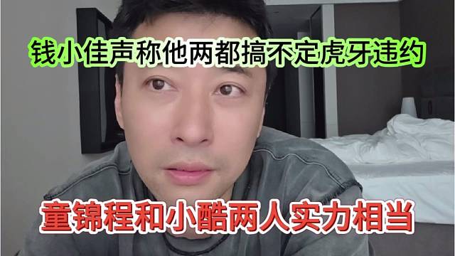 童锦程和小酷两人实力相当，钱小佳说他两都搞不懂虎牙违约
