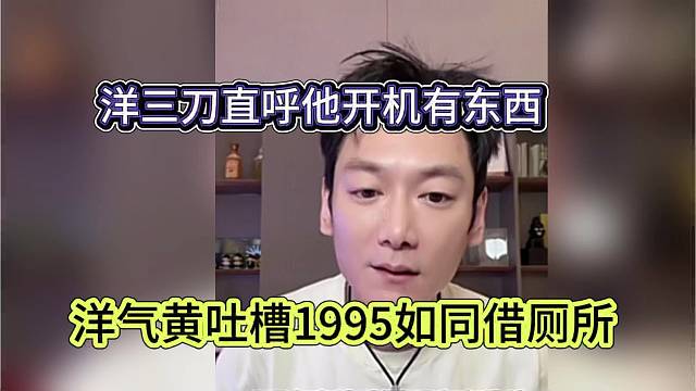洋气黄吐槽1995如同借厕所，洋三刀直呼他开机有东西