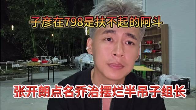 张开朗点名乔治摆烂半吊子组长，子彦在798是扶不起的阿斗