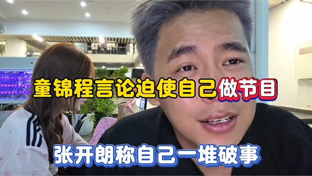 童锦程言论迫使自己做节目，张开朗称自己一堆破事！