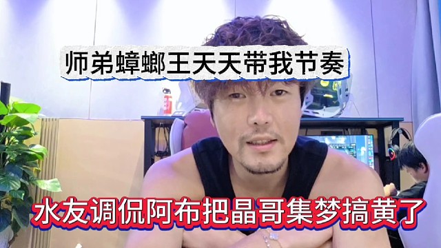 水友吐槽阿布把晶哥的集梦搞黄了，师弟蟑螂王天天带我节奏