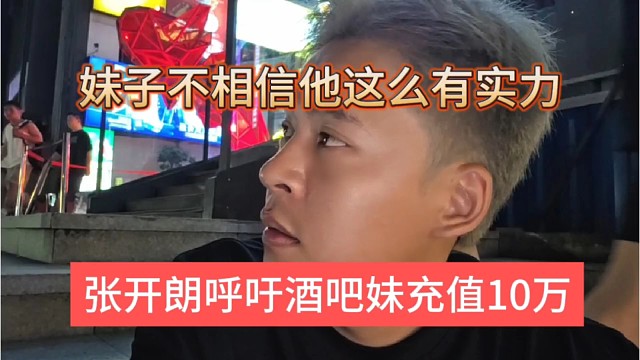 张开朗忽悠酒吧妹充值18万，妹子不相信他这么有实力