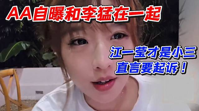 AA自曝和李猛在一起！江一莹才是小三直言要起诉
