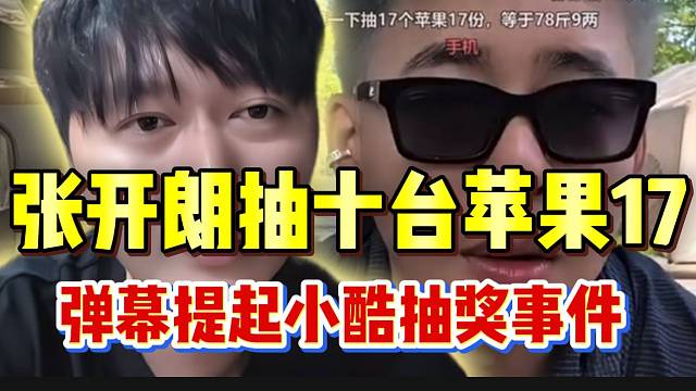 张开朗宣布准备抽苹果17，弹幕纷纷吐槽小酷抽奖事件！