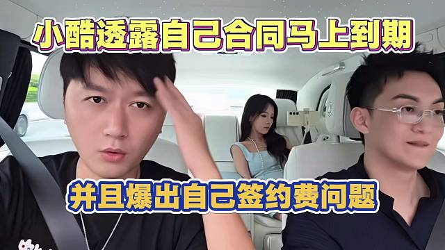 小酷透露自己合同马上到期 并爆出自己签约费问题