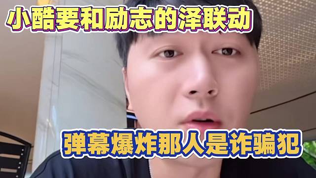 小酷要和励志阿泽联动 弹幕爆炸 奉劝小酷那人是诈骗的