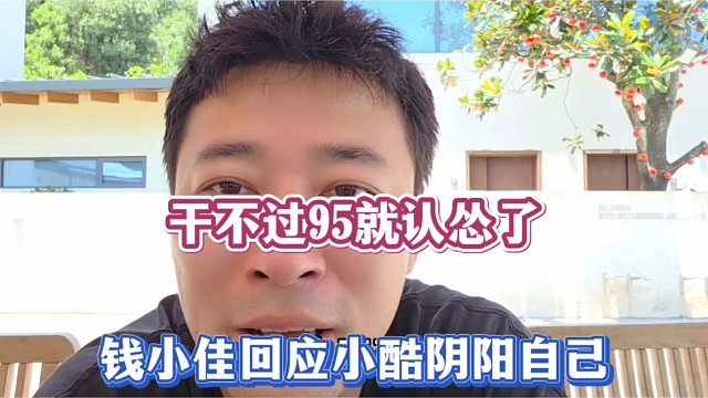 干不过95就认怂了，钱小佳回应小酷阴阳自己！