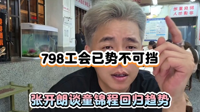 798工会已势不可挡，张开朗谈童锦程回归趋势！