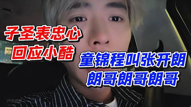 子圣表忠心回应小酷！童锦程叫张开朗朗哥朗哥朗哥