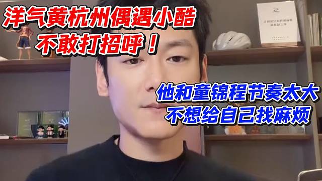 洋气黄杭州偶遇小酷不敢打招呼！他和童锦程节奏太大不想给自己找麻烦