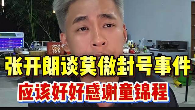张开朗谈莫傲封号女主播事件，应该好好感谢童锦程！