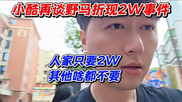 小酷再谈野马折现2W事件！人家只要2W其他啥都不要