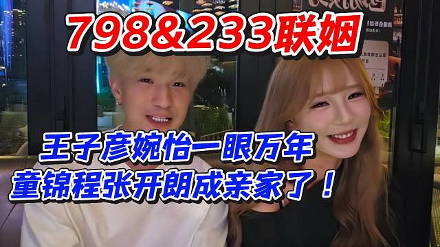 798.233联姻！王子彦婉怡一眼万年童锦程张开朗成亲家了