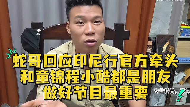 蛇哥回应印尼行官方牵头和童锦程小酷都是朋友做好节目最重要