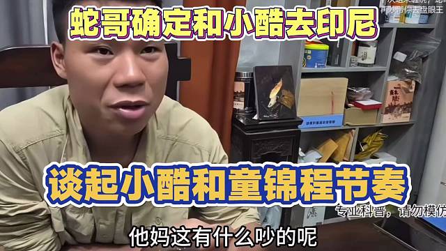 蛇哥谈小酷和童锦程节奏 确定和小酷去印尼做节目