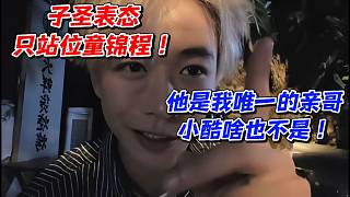 子圣表態(tài)只站位童錦程！他是我唯一的親哥！小酷啥也不是