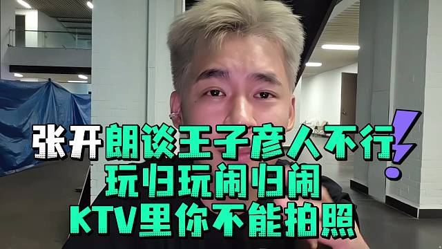 张开郎谈王子彦人不行玩归玩闹归闹KTV里你不能拍照