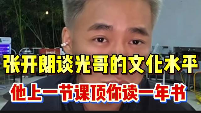 张开朗谈光哥的文化水平！“他上一节课顶你读一年书”！