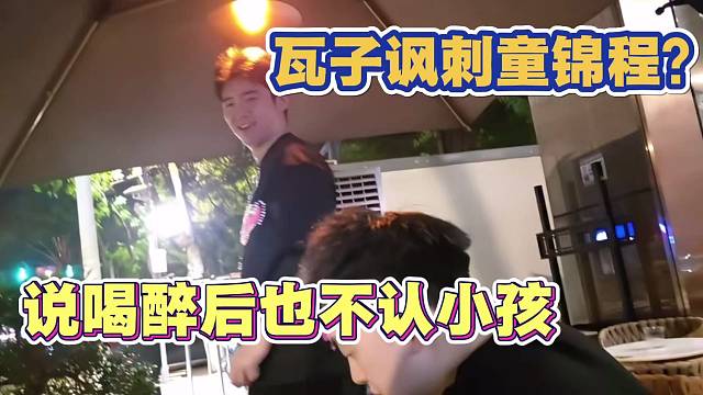 瓦子讽刺童锦程？说喝醉后也不认小孩