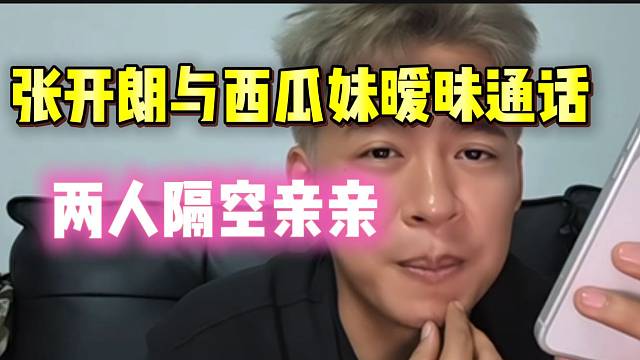 张开朗与西瓜妹妹暧昧通话，两人竟然还隔空亲亲！